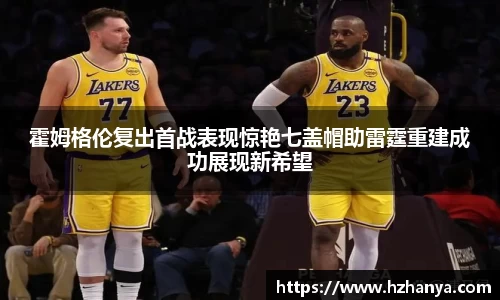 霍姆格伦复出首战表现惊艳七盖帽助雷霆重建成功展现新希望