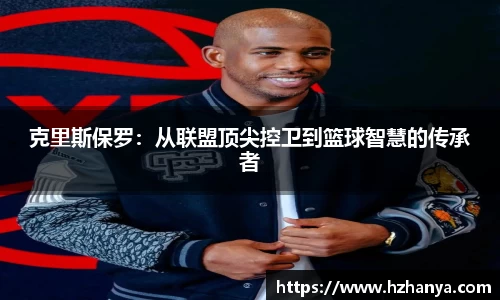 克里斯保罗：从联盟顶尖控卫到篮球智慧的传承者
