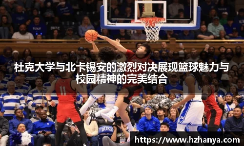 杜克大学与北卡锡安的激烈对决展现篮球魅力与校园精神的完美结合