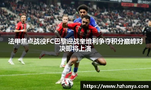 法甲焦点战役FC巴黎迎战奎维利争夺积分巅峰对决即将上演